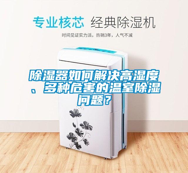 除湿器如何解决高湿度、多种危害的温室除湿问题？