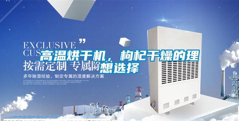 高温烘干机，枸杞干燥的理想选择