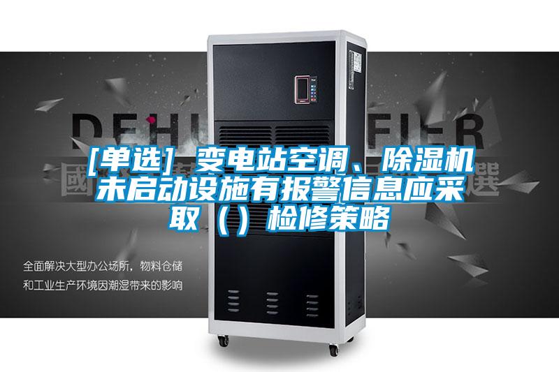 [单选] 变电站空调、精品一区二区三区水蜜桃未启动设施有报警信息应采取（）检修策略