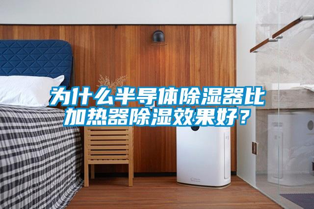 为什么半导体除湿器比加热器除湿效果好？