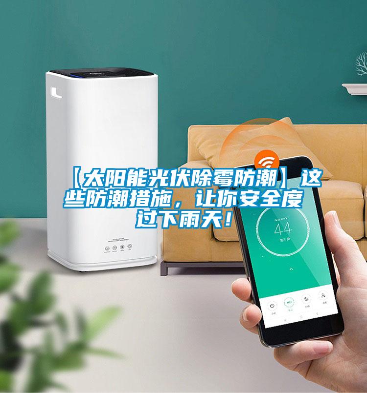 【太阳能光伏除霉防潮】这些防潮措施，让你安全度过下雨天！