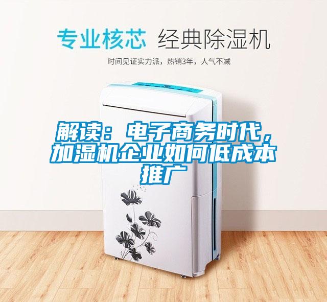 解读：电子商务时代，加湿机企业如何低成本推广