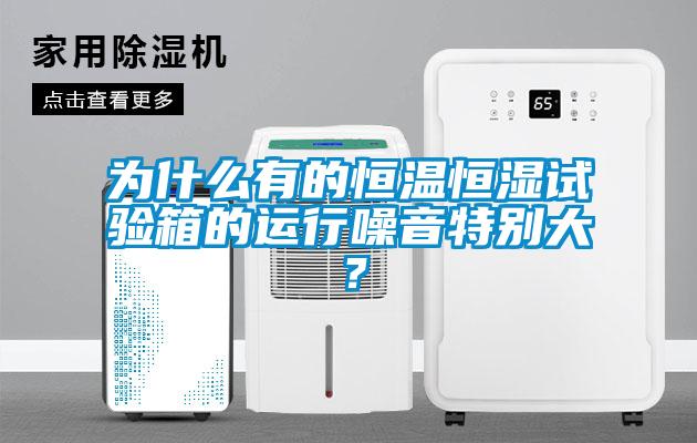 为什么有的恒温恒湿试验箱的运行噪音特别大？