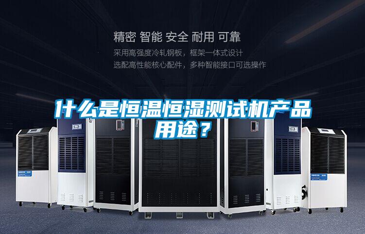 什么是恒温恒湿测试机产品用途？