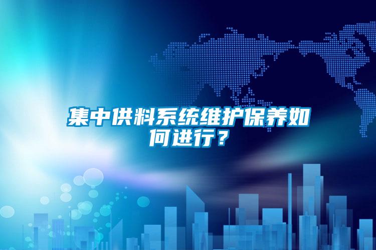 集中供料系统维护保养如何进行？