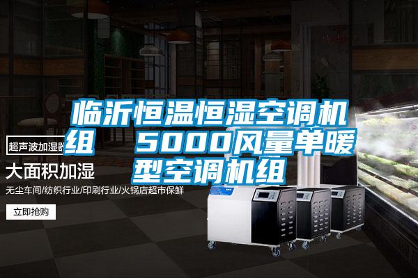 临沂恒温恒湿空调机组 5000风量单暖型空调机组