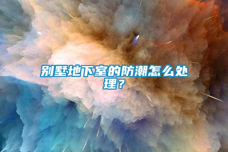 别墅地下室的防潮怎么处理？