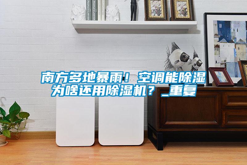 南方多地暴雨！空调能除湿为啥还用精品一区二区三区水蜜桃？_重复