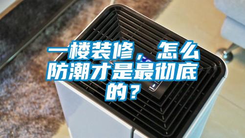 一楼装修，怎么防潮才是最彻底的？