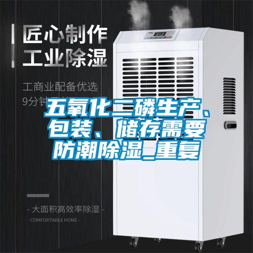五氧化二磷生产、包装、储存需要防潮除湿_重复