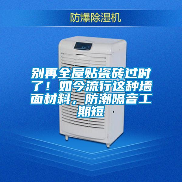 别再全屋贴瓷砖过时了！如今流行这种墙面材料，防潮隔音工期短