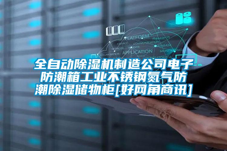 全自动精品一区二区三区水蜜桃制造公司电子防潮箱工业不锈钢氮气防潮除湿储物柜[好网角商讯]