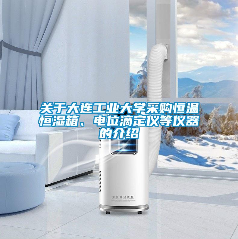 关于大连工业大学采购恒温恒湿箱、电位滴定仪等仪器的介绍