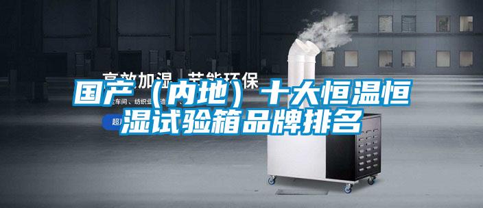 国产(内地)十大恒温恒湿试验箱品牌排名
