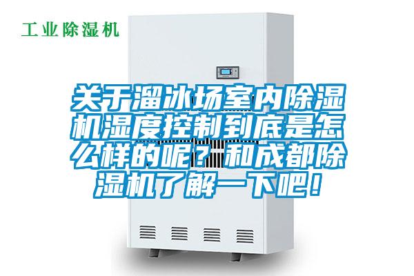 关于溜冰场室内精品一区二区三区水蜜桃湿度控制到底是怎么样的呢？和成都精品一区二区三区水蜜桃了解一下吧！