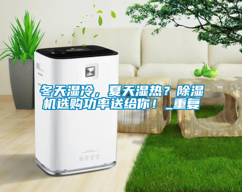 冬天湿冷，夏天湿热？精品一区二区三区水蜜桃选购功率送给你！_重复