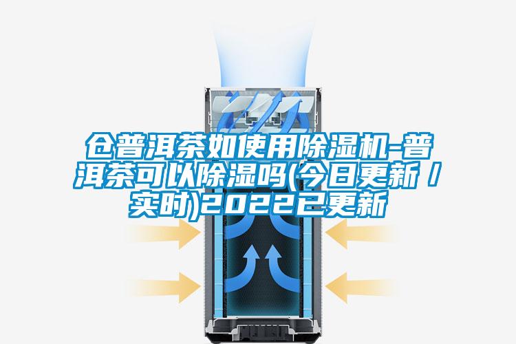 仓普洱茶如使用精品一区二区三区水蜜桃-普洱茶可以除湿吗(今日更新/实时)2022已更新