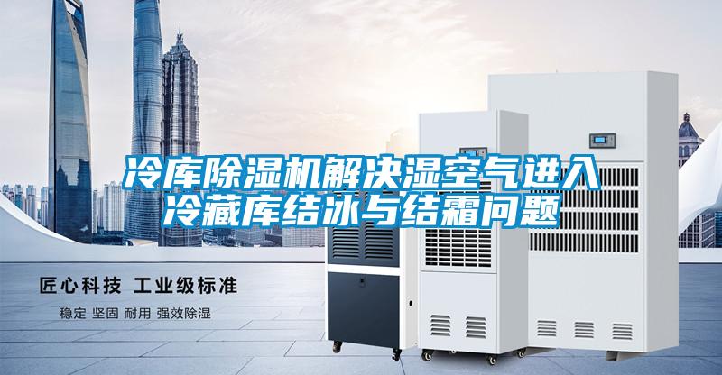 冷库精品一区二区三区水蜜桃解决湿空气进入冷藏库结冰与结霜问题