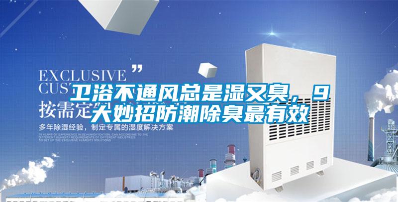 卫浴不通风总是湿又臭，9大妙招防潮除臭最有效