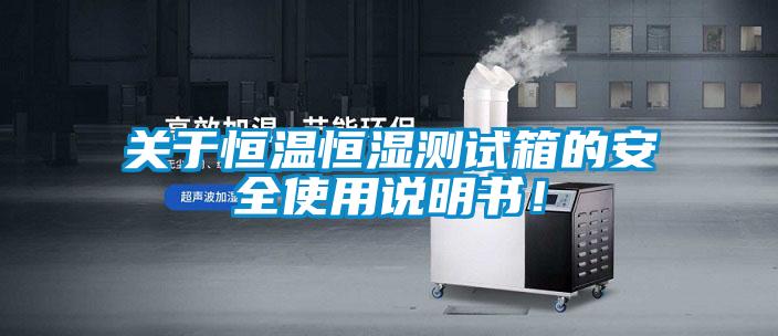 关于恒温恒湿测试箱的安全使用说明书！