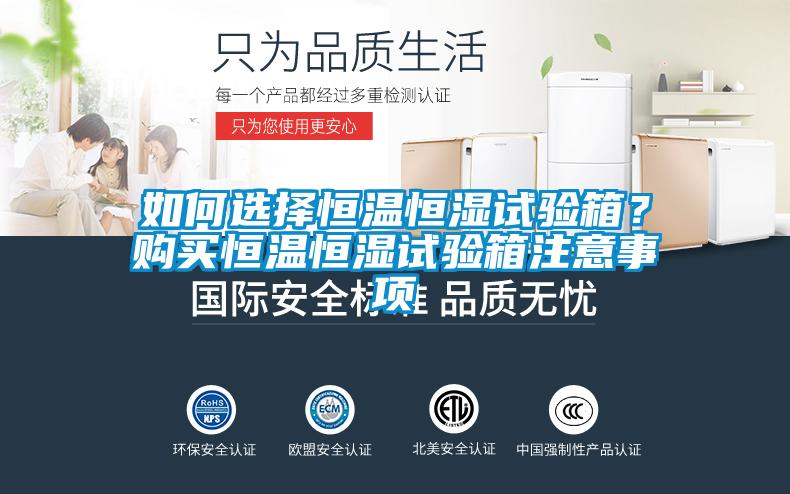 如何选择恒温恒湿试验箱？购买恒温恒湿试验箱注意事项