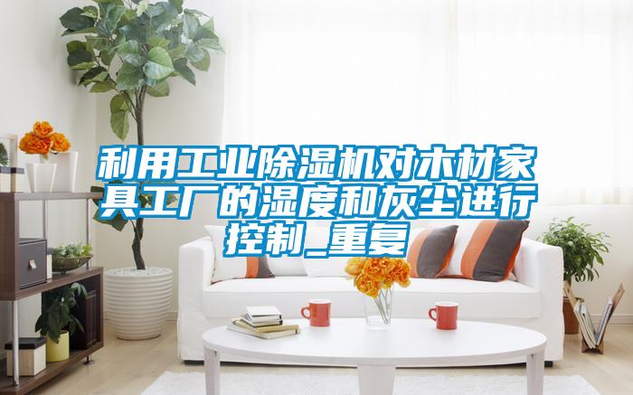 利用工业精品一区二区三区水蜜桃对木材家具工厂的湿度和灰尘进行控制_重复