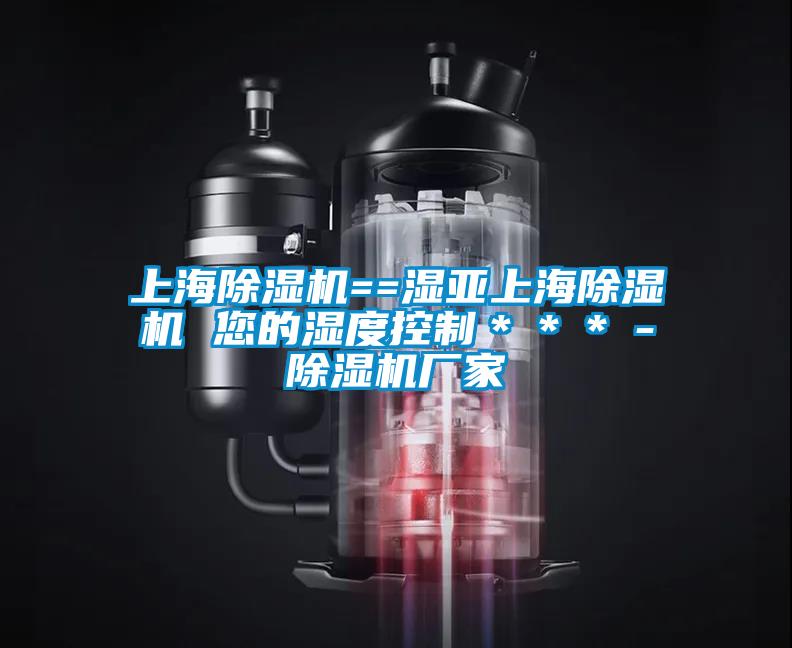 上海精品一区二区三区水蜜桃==湿亚上海精品一区二区三区水蜜桃 您的湿度控制***-精品一区二区三区水蜜桃厂家