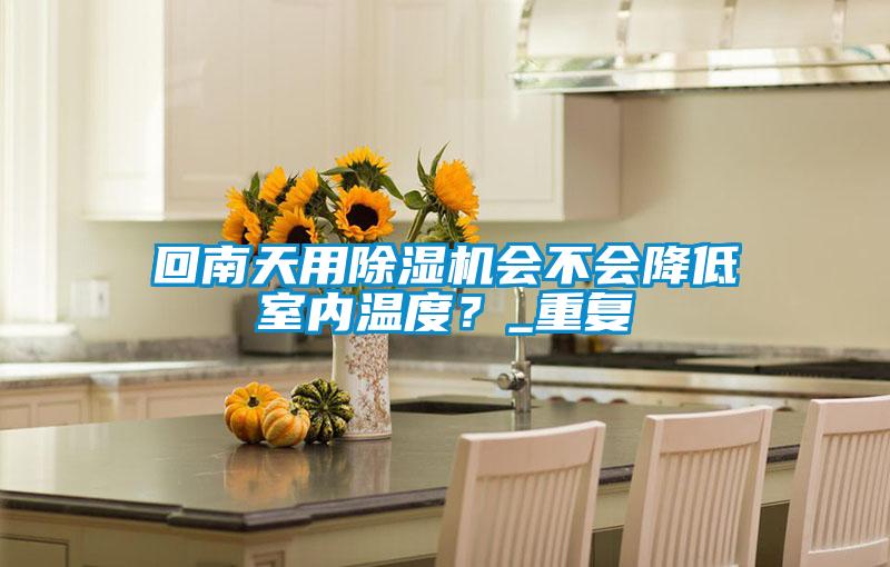 回南天用精品一区二区三区水蜜桃会不会降低室内温度？_重复