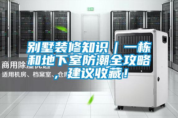 别墅装修知识｜一栋和地下室防潮全攻略，建议收藏！