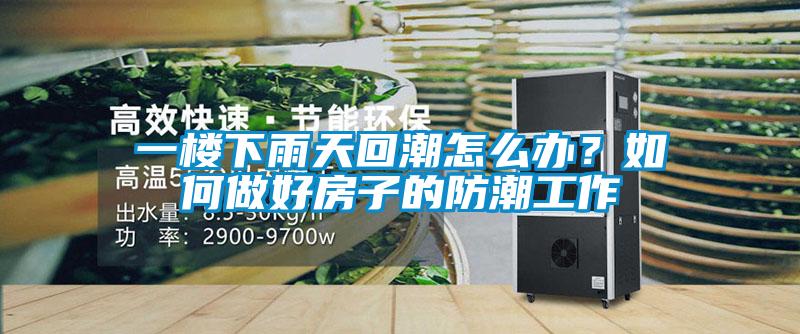 一楼下雨天回潮怎么办？如何做好房子的防潮工作