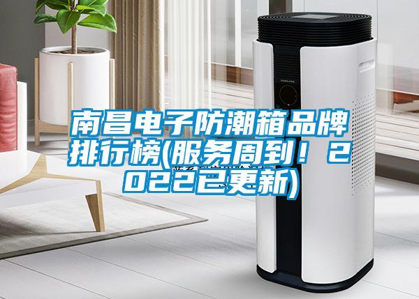 南昌电子防潮箱品牌排行榜(服务周到！2022已更新)