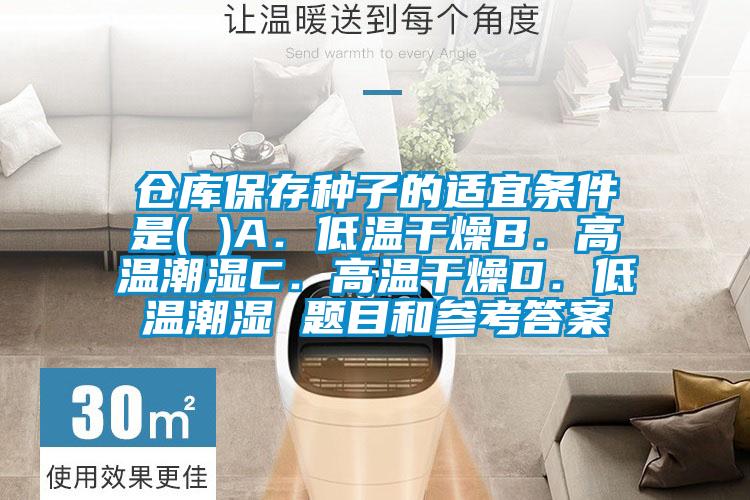 仓库保存种子的适宜条件是( )A.低温干燥B.高温潮湿C.高温干燥D.低温潮湿 题目和参考答案