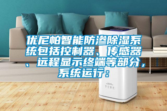 优尼帕智能防渗除湿系统包括控制器、传感器、远程显示终端等部分，系统运行：
