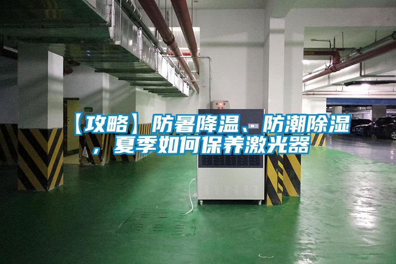【攻略】防暑降温、防潮除湿，夏季如何保养激光器