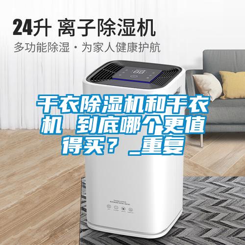 干衣精品一区二区三区水蜜桃和干衣机 到底哪个更值得买？_重复