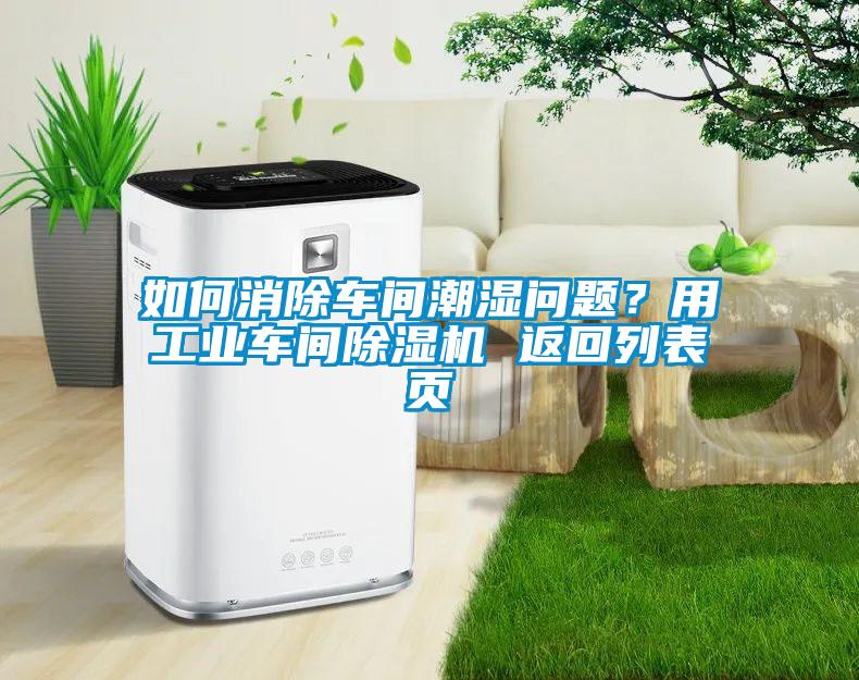 如何消除车间潮湿问题？用工业车间精品一区二区三区水蜜桃 返回列表页