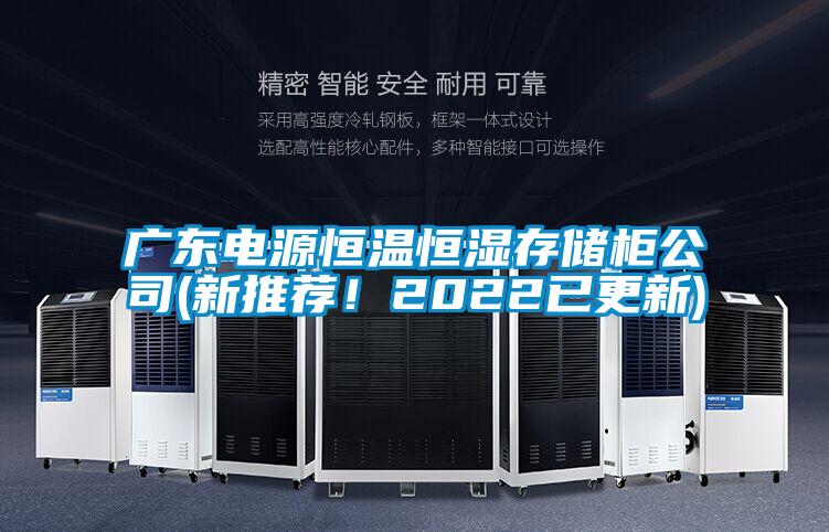 广东电源恒温恒湿存储柜公司(新推荐！2022已更新)