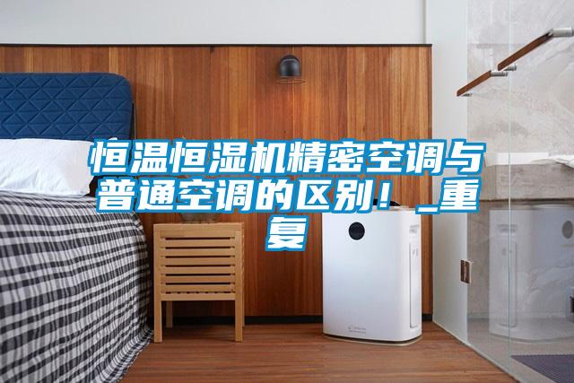 恒温恒湿机精密空调与普通空调的区别！_重复
