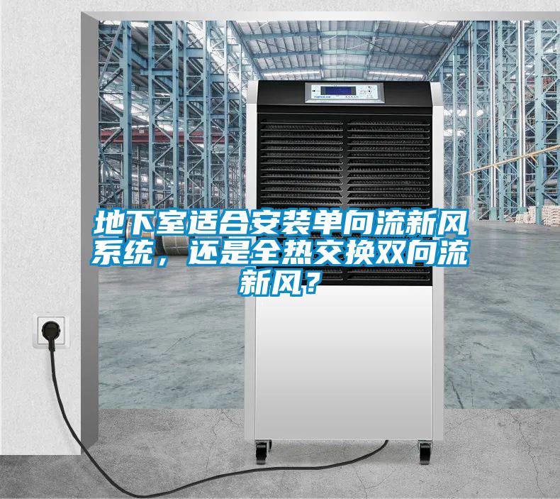 地下室适合安装单向流新风系统，还是全热交换双向流新风？