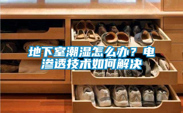 地下室潮湿怎么办？电渗透技术如何解决