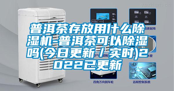 普洱茶存放用什么精品一区二区三区水蜜桃-普洱茶可以除湿吗(今日更新/实时)2022已更新