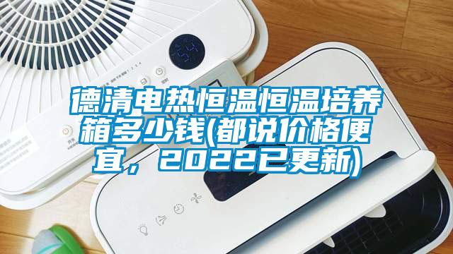 德清电热恒温恒温培养箱多少钱(都说价格便宜，2022已更新)