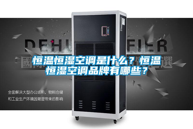 恒温恒湿空调是什么？恒温恒湿空调品牌有哪些？