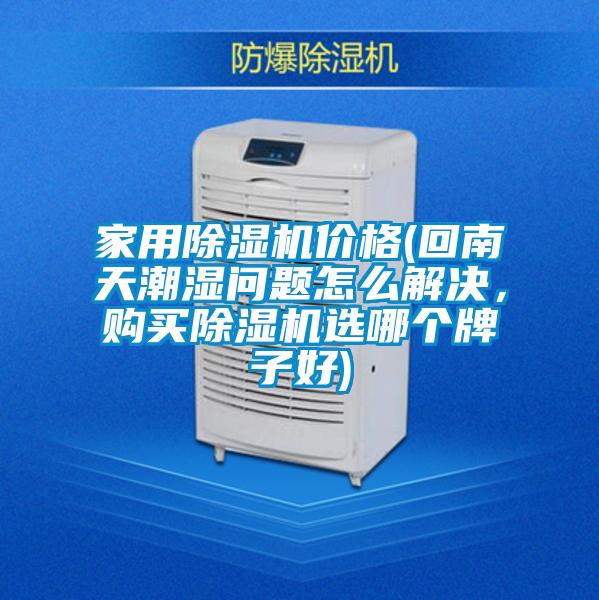 家用精品一区二区三区水蜜桃价格(回南天潮湿问题怎么解决，购买精品一区二区三区水蜜桃选哪个牌子好)