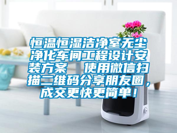 恒温恒湿洁净室无尘净化车间工程设计安装方案  使用微信扫描二维码分享朋友圈，成交更快更简单！