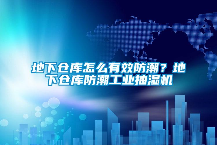 地下仓库怎么有效防潮？地下仓库防潮工业抽湿机