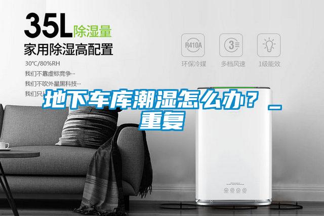 地下车库潮湿怎么办？_重复