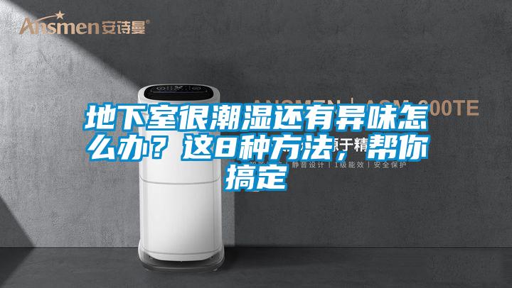 地下室很潮湿还有异味怎么办？这8种方法，帮你搞定