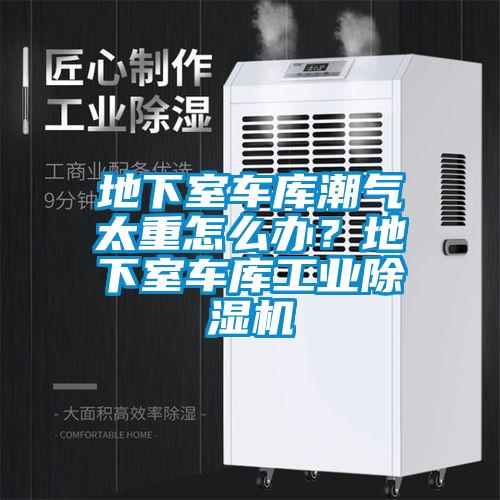 地下室车库潮气太重怎么办？地下室车库工业精品一区二区三区水蜜桃