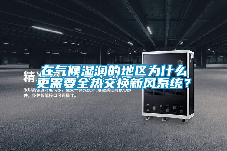 在气候湿润的地区为什么更需要全热交换新风系统？